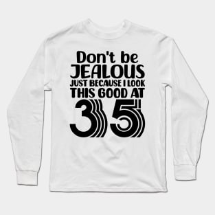 Don't Be Jealous Just Because I look This Good At 35 Long Sleeve T-Shirt